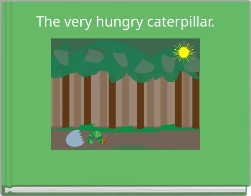 The very hungry caterpillar.