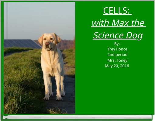 CELLS: with Max the Science Dog By: Trey Ponce 2nd period Mrs. Toney May 20, 2016