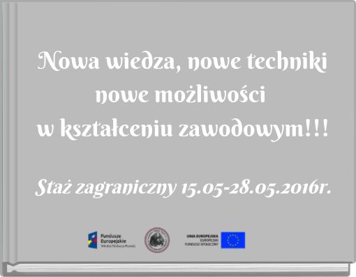 Nowa wiedza, nowe techniki nowe możliwości w kształceniu zawodowym!!! Staż zagraniczny 15.05-28.05.2016r.