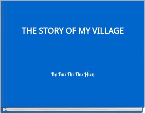 THE STORY OF MY VILLAGE By Bui Thi Thu Hien