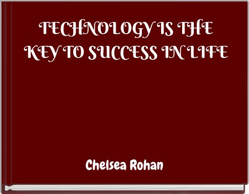 TECHNOLOGY IS THE KEY TO SUCCESS IN LIFE