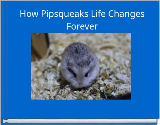 How Pipsqueaks Life Changes Forever