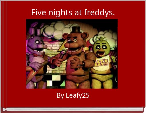 Five nights at freddys.