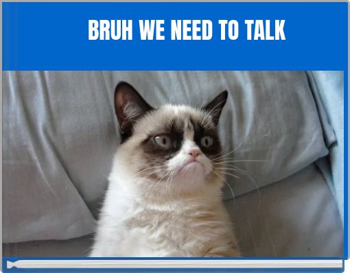 BRUH WE NEED TO TALK