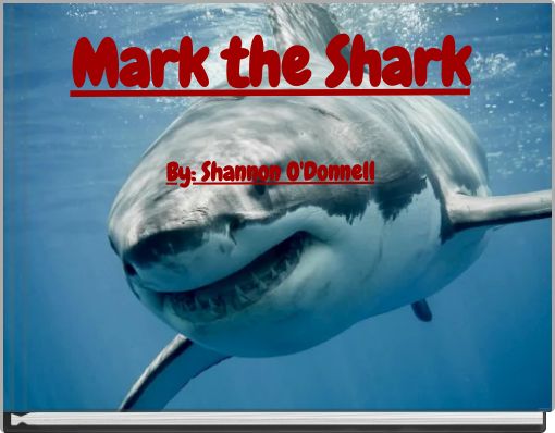 Mark the Shark By: Shannon O'Donnell