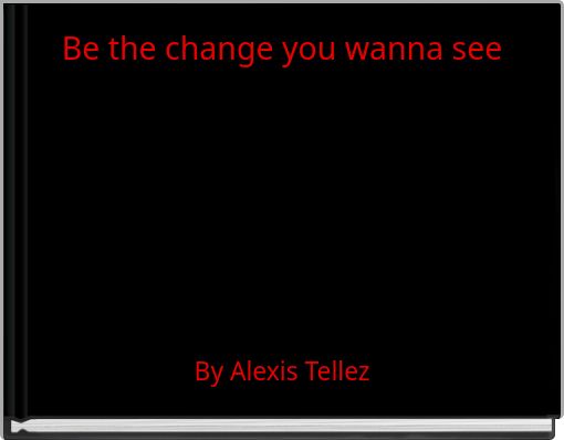 Be the change you wanna see