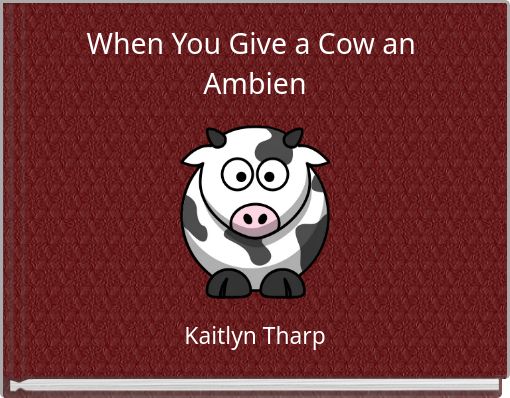 When You Give a Cow an Ambien