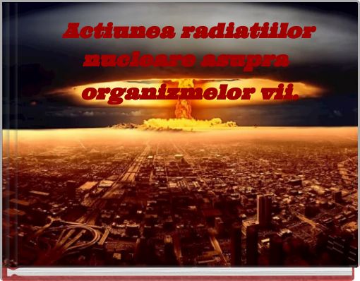 Actiunea radiatiilor nucleare asupra