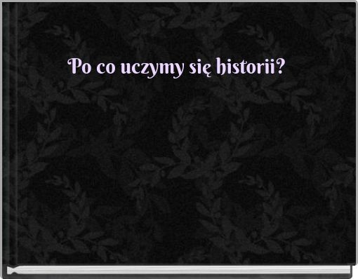 Po co uczymy się historii?