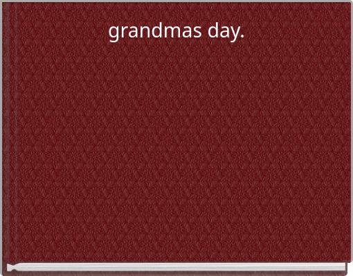 grandmas day.