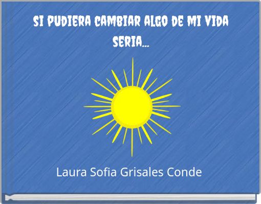 si pudiera cambiar algo de mi vida seria...