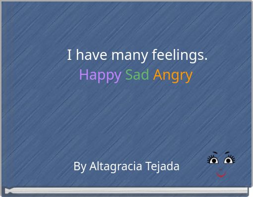 I have many feelings. Happy Sad Angry