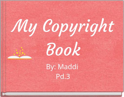 My Copyright Book By: Maddi Pd.3