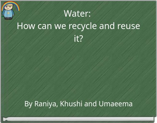 Water: How can we recycle  and reuse it?