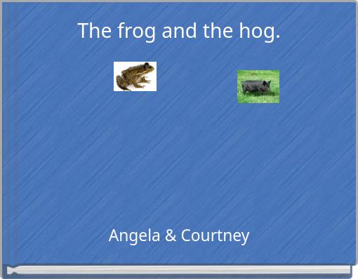 The frog and the hog.