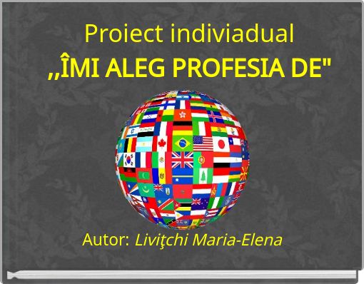 Proiect indiviadual,,ÎMI ALEG PROFESIA DE"