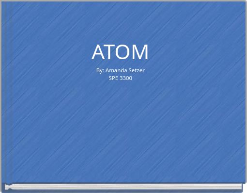ATOM By: Amanda Setzer SPE 3300