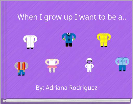When I grow up I want to be a..