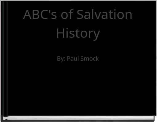 ABC's of Salvation History By: Paul Smock