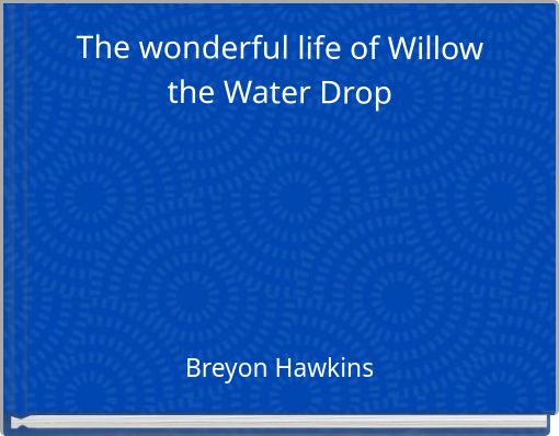 The wonderful life of Willow the Water Drop