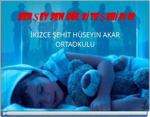 HER ŞEY SEN GÜL DİYE ŞEHİDİM