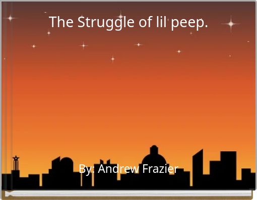 The Struggle of lil peep.