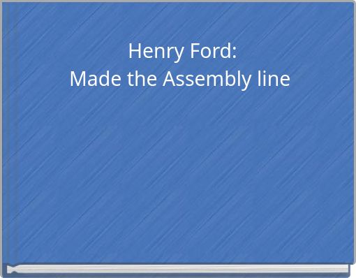 Henry Ford: Made the Assembly line