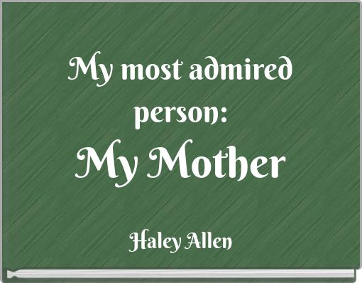 My most admired person: My Mother
