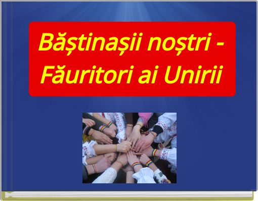 Băștinașii noștri - Făuritori ai Unirii