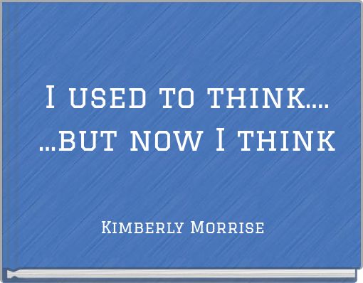 I used to think.... ...but now I think