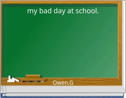 my bad day at school.
