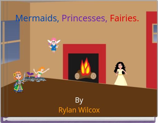 Mermaids, Princesses, Fairies.