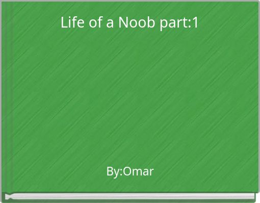Life of a Noob part:1