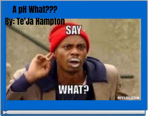 A pH What??? By: Te'Ja Hampton