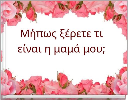 Μήπως ξέρετε τι είναι η μαμά μου;