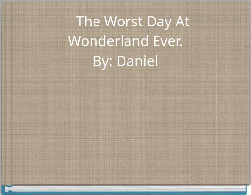 The Worst Day At Wonderland Ever. By: Daniel