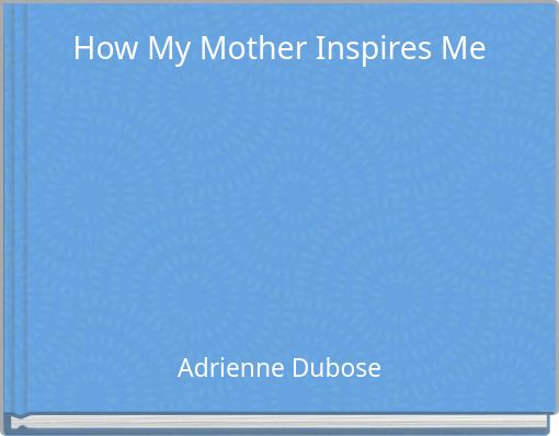 How My Mother Inspires Me