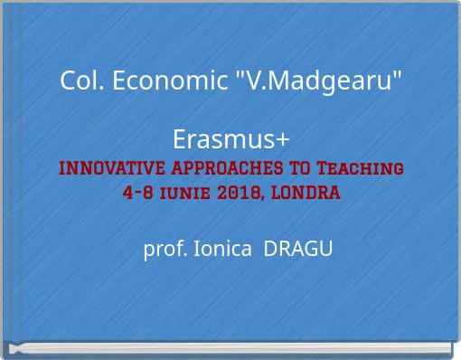 Col. Economic "V.Madgearu"Erasmus+INNOVATIVE APPROACHES TO Teaching4-8 iunie 2018, LONDRA