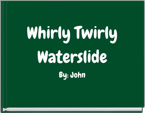Whirly Twirly Waterslide By: John