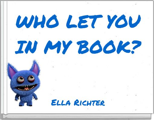 WHO LET YOU IN MY BOOK? ﻿Ella Richter