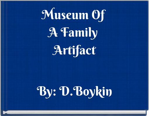 Museum Of A Family Artifact By: D.Boykin