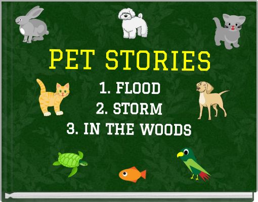 PET STORIES 1. FLOOD 2. STORM 3. IN THE WOODS