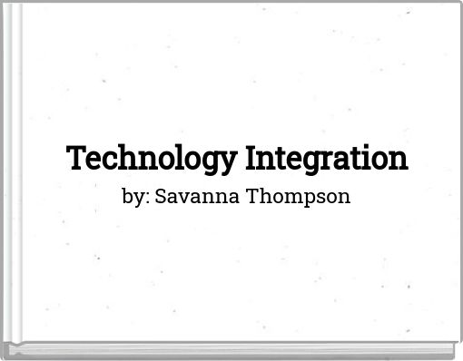 Technology Integration by: Savanna Thompson