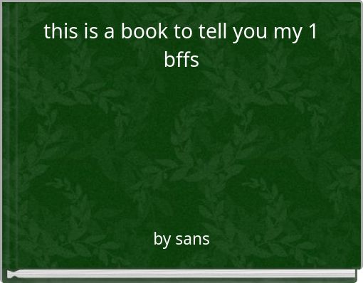 this is a book to tell you my 1 bffs