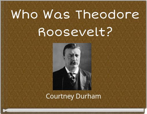 Who Was Theodore Roosevelt?