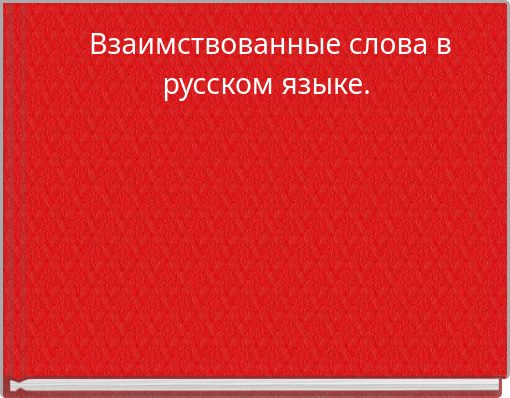 Взаимствованные слова в русском языке.