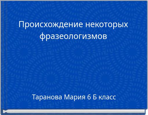 Происхождение некоторых фразеологизмов