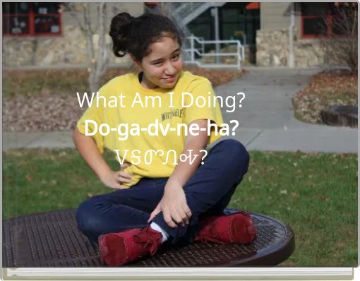 What Am I Doing? Do-ga-dv-ne-ha? ᏙᎦᏛᏁᎭ?