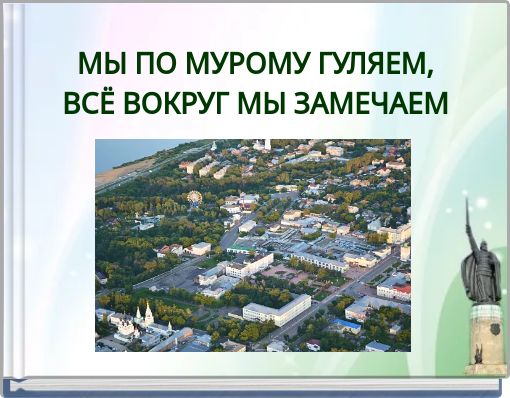 МЫ ПО МУРОМУ ГУЛЯЕМ, ВСЁ ВОКРУГ МЫ ЗАМЕЧАЕМ