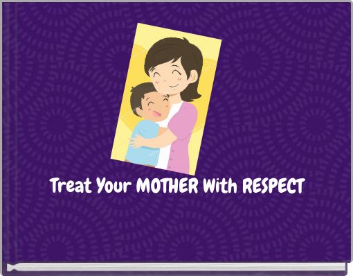 Treat Your MOTHER With RESPECT